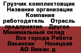 Грузчик-комплектовщик › Название организации ­ Компания-работодатель › Отрасль предприятия ­ Другое › Минимальный оклад ­ 20 000 - Все города Работа » Вакансии   . Ненецкий АО,Вижас д.